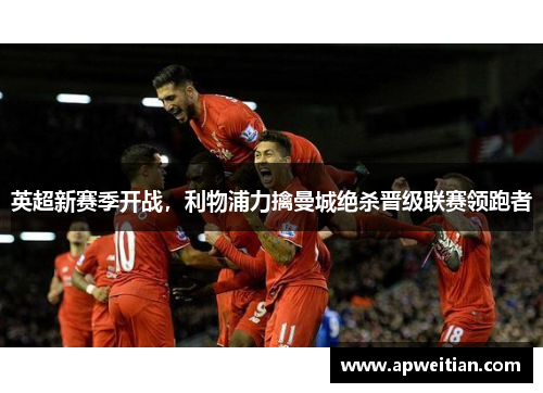 英超新赛季开战，利物浦力擒曼城绝杀晋级联赛领跑者