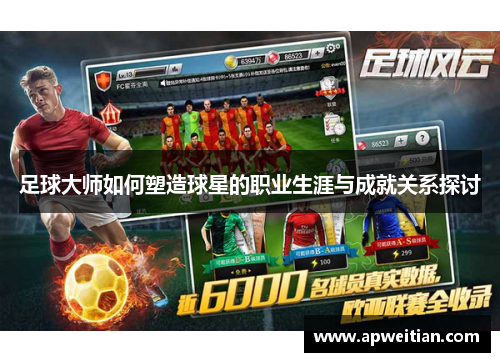 足球大师如何塑造球星的职业生涯与成就关系探讨