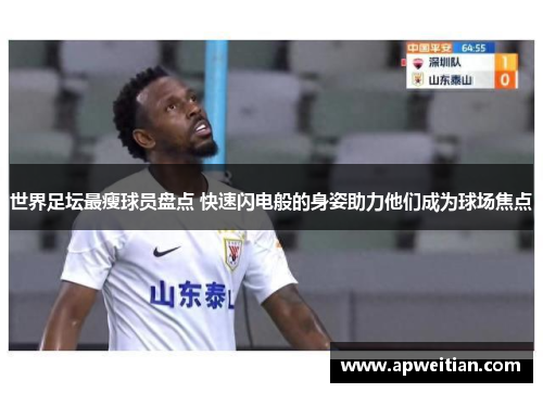 世界足坛最瘦球员盘点 快速闪电般的身姿助力他们成为球场焦点