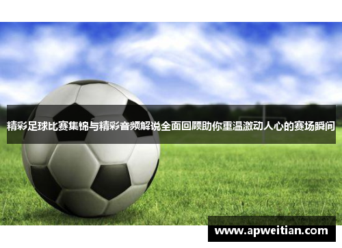 精彩足球比赛集锦与精彩音频解说全面回顾助你重温激动人心的赛场瞬间