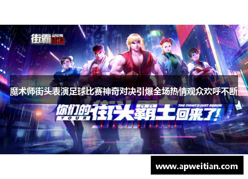 魔术师街头表演足球比赛神奇对决引爆全场热情观众欢呼不断